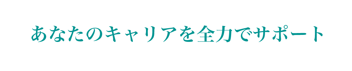 あなたのキャリアを全力でサポート